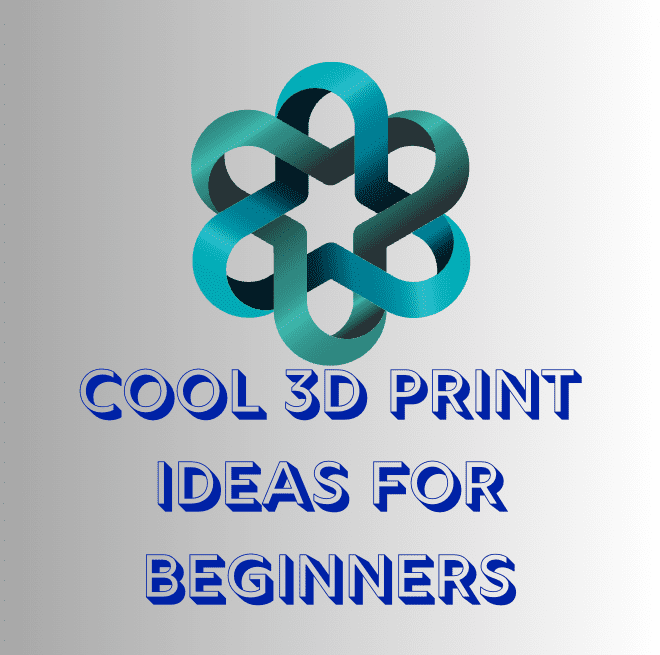 Cool 3D Print Ideas for Beginners